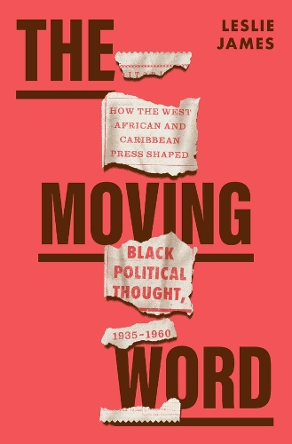 The Moving Word: How the West African and Caribbean Press Shaped Black Political Thought, 1935-1960.