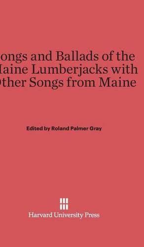 Songs and Ballads of the Maine Lumberjacks with Other Songs from Maine. Reprint 2014 ed.