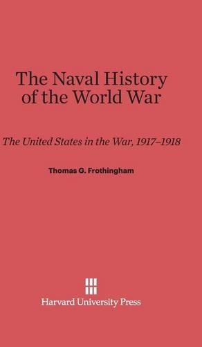 The Naval History of the World War: The United States in the War, 1917-1918. Reprint 2014 ed.