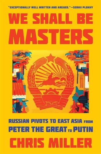 We Shall Be Masters: Russian Pivots to East Asia from Peter the Great to Putin.