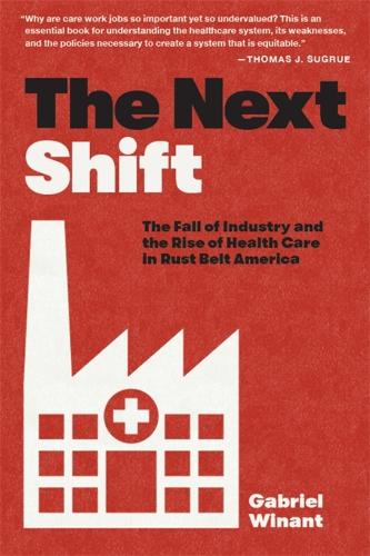 The Next Shift: The Fall of Industry and the Rise of Health Care in Rust Belt America.