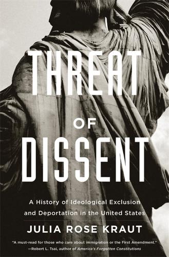 Threat of Dissent: A History of Ideological Exclusion and Deportation in the United States.