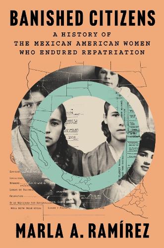 Banished Citizens: A History of the Mexican American Women Who Endured Repatriation.
