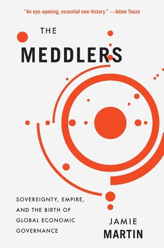 The Meddlers: Sovereignty, Empire, and the Birth of Global Economic Governance.