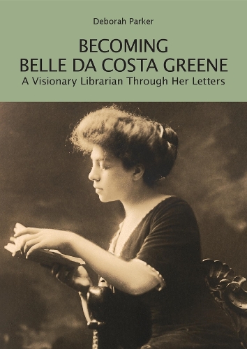 Becoming Belle da Costa Greene: A Visionary Librarian Through Her Letters.