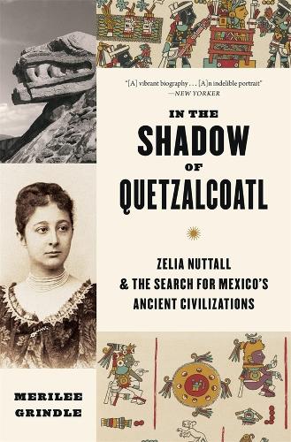 In the Shadow of Quetzalcoatl: Zelia Nuttall and the Search for Mexico's Ancient Civilizations.