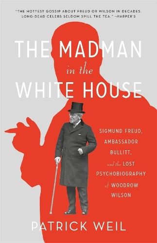 The Madman in the White House: Sigmund Freud, Ambassador Bullitt, and the Lost Psychobiography of Woodrow Wilson.