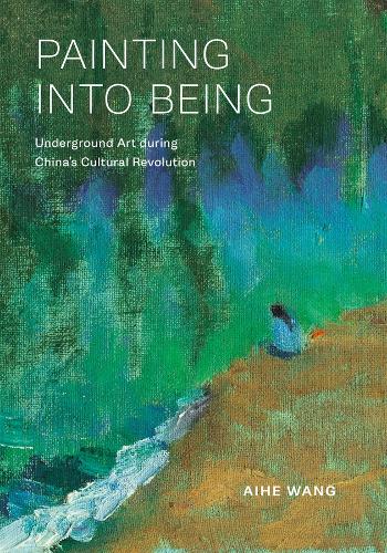 Painting into Being: Underground Art during China's Cultural Revolution.