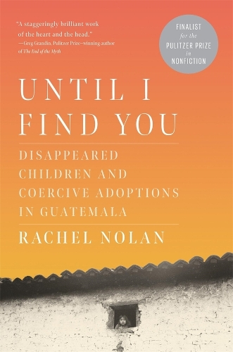Until I Find You: Disappeared Children and Coercive Adoptions in Guatemala.