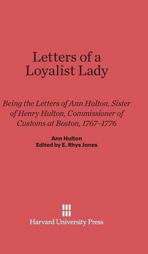 Letters of a Loyalist Lady: Being the Letters of Ann Hulton, Sister of Henry Hulton, Commissioner of Customs at Boston, 1767-1776. Reprint 2014 ed.