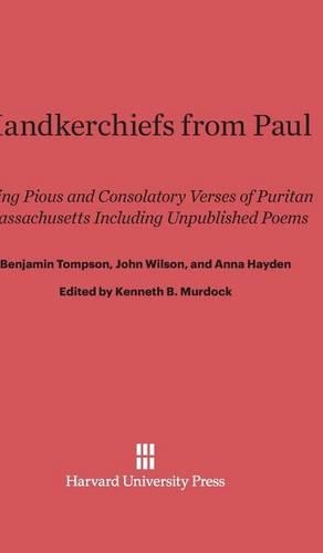 Handkerchiefs from Paul: Being Pious and Consolatory Verses of Puritan Massachusetts Including Unpublished Poems. Reprint 2014