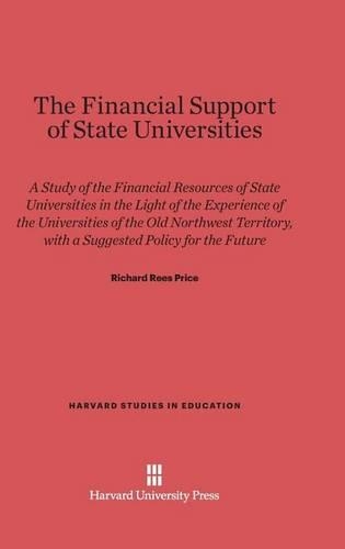 The Financial Support of State Universities: A Study of the Financial Resources of State Universities in Light of the Experience of the Universities of the Old Northwest Territory, with a Suggested Policy for the Future. Reprint 2014