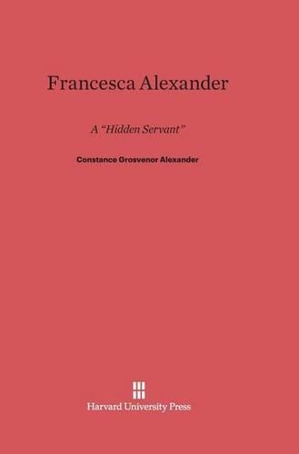 Francesca Alexander: A Hidden Servant. Reprint 2013 ed.
