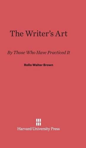The Writer's Art: By Those Who Have Practiced It. Reprint 2013 ed.
