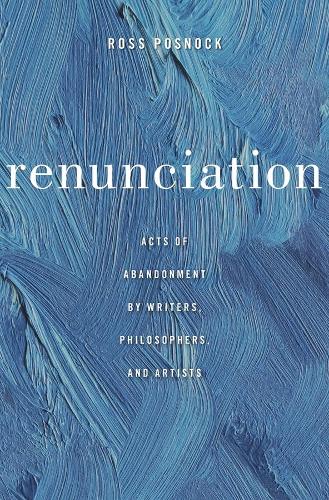 Renunciation: Acts of Abandonment by Writers, Philosophers, and Artists.