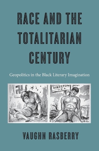 Race and the Totalitarian Century: Geopolitics in the Black Literary Imagination.