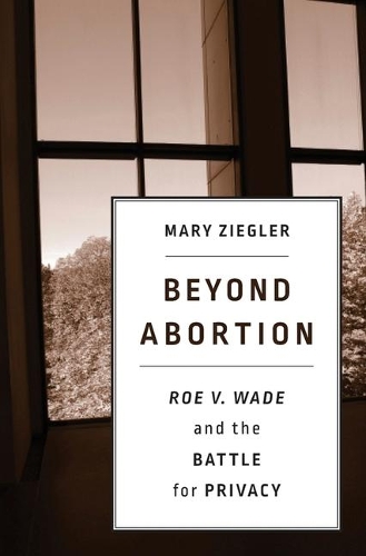 Beyond Abortion: Roe v. Wade and the Battle for Privacy.