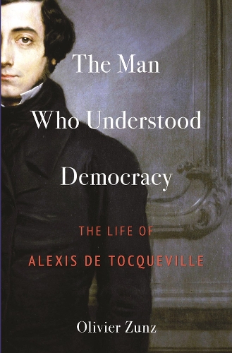 The Man Who Understood Democracy: The Life of Alexis de Tocqueville.