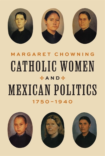 Catholic Women and Mexican Politics, 1750-1940.