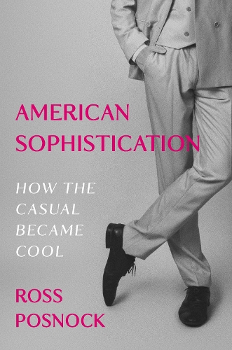 American Sophistication: How the Casual Became Cool.