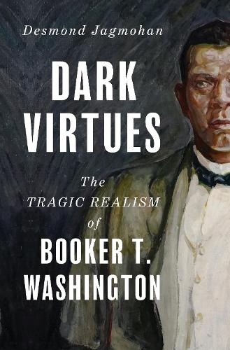 Dark Virtues: The Tragic Realism of Booker T. Washington.