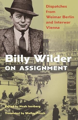 Billy Wilder on Assignment: Dispatches from Weimar Berlin and Interwar Vienna.