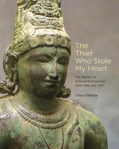 The Thief Who Stole My Heart: The Material Life of Sacred Bronzes from Chola India, 855-1280.