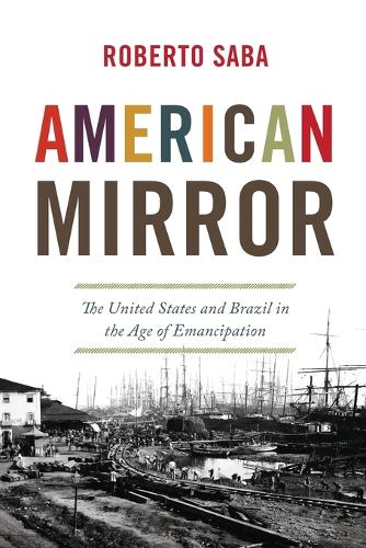 American Mirror: The United States and Brazil in the Age of Emancipation.