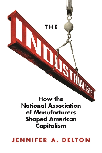 The Industrialists: How the National Association of Manufacturers Shaped American Capitalism.