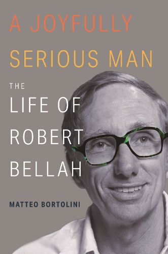 A Joyfully Serious Man: The Life of Robert Bellah.