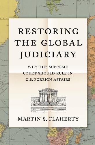 Restoring the Global Judiciary: Why the Supreme Court Should Rule in U.S. Foreign Affairs.