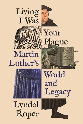 Living I Was Your Plague: Martin Luther's World and Legacy.