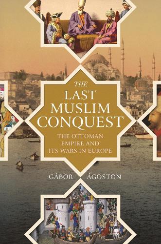 The Last Muslim Conquest: The Ottoman Empire and Its Wars in Europe.