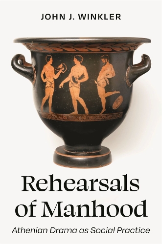 Rehearsals of Manhood: Athenian Drama as Social Practice.