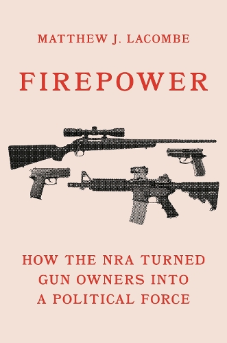 Firepower: How the NRA Turned Gun Owners into a Political Force.