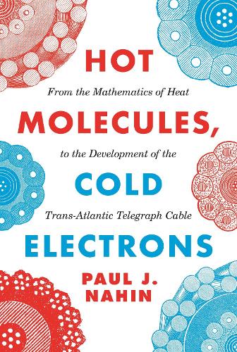 Hot Molecules, Cold Electrons: From the Mathematics of Heat to the Development of the Trans-Atlantic Telegraph Cable.