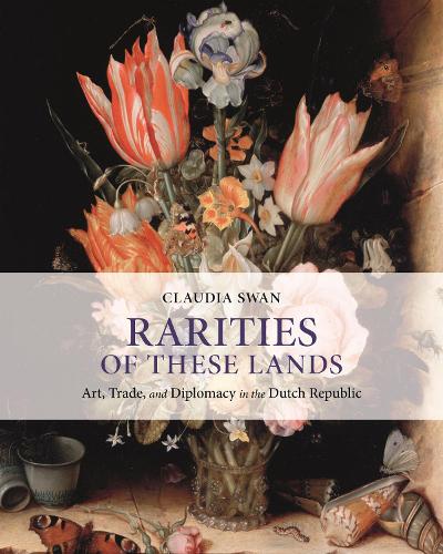 Rarities of These Lands: Art, Trade, and Diplomacy in the Dutch Republic.