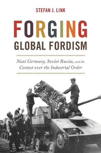 Forging Global Fordism: Nazi Germany, Soviet Russia, and the Contest over the Industrial Order.