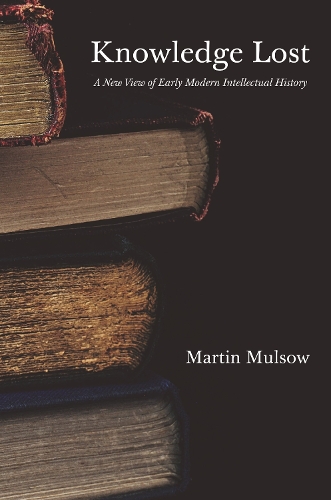 Knowledge Lost: A New View of Early Modern Intellectual History.