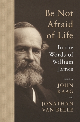 Be Not Afraid of Life: In the Words of William James.
