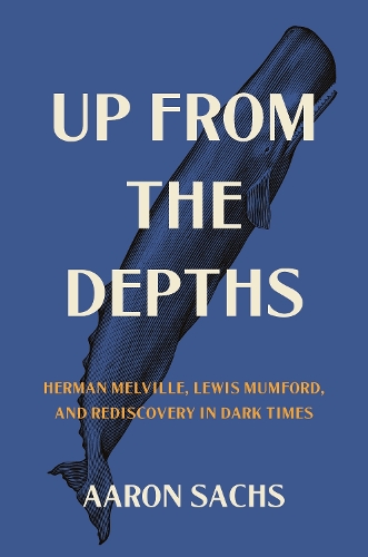 Up from the Depths: Herman Melville, Lewis Mumford, and Rediscovery in Dark Times.