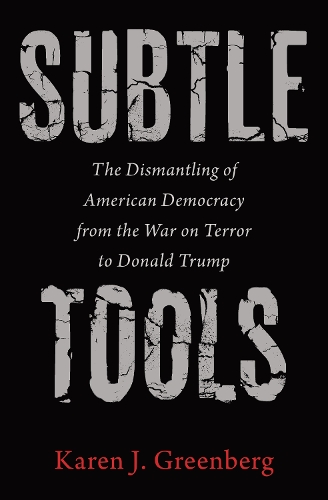 Subtle Tools: The Dismantling of American Democracy from the War on Terror to Donald Trump.