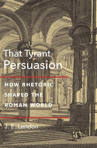 That Tyrant, Persuasion: How Rhetoric Shaped the Roman World.