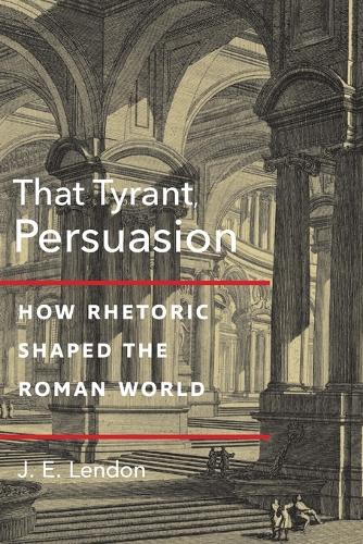 That Tyrant, Persuasion: How Rhetoric Shaped the Roman World.