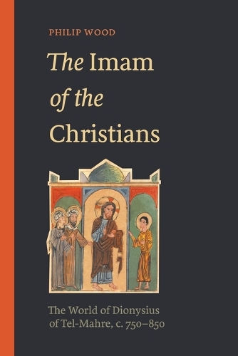 The Imam of the Christians: The World of Dionysius of Tel-Mahre, c. 750-850.