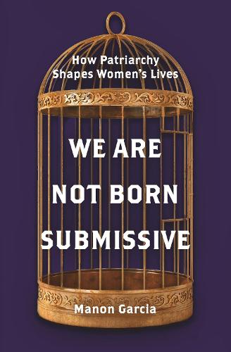 We Are Not Born Submissive: How Patriarchy Shapes Women's Lives.