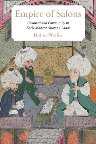 Empire of Salons: Conquest and Community in Early Modern Ottoman Lands.