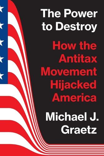 The Power to Destroy: How the Antitax Movement Hijacked America.
