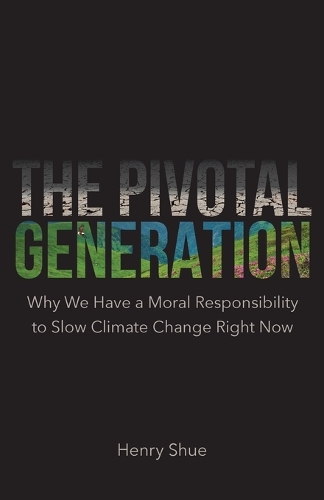 The Pivotal Generation: Why We Have a Moral Responsibility to Slow Climate Change Right Now.