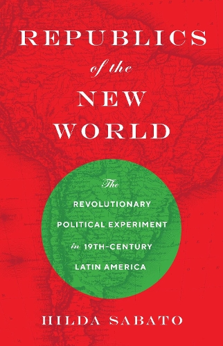 Republics of the New World: The Revolutionary Political Experiment in Nineteenth-Century Latin America.